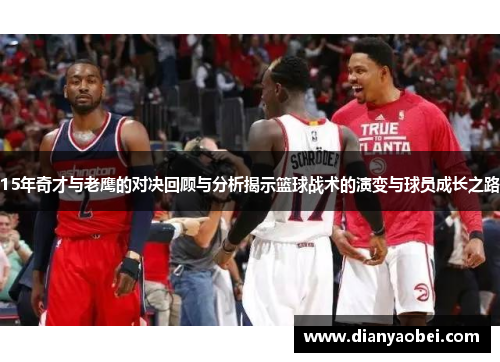 15年奇才与老鹰的对决回顾与分析揭示篮球战术的演变与球员成长之路