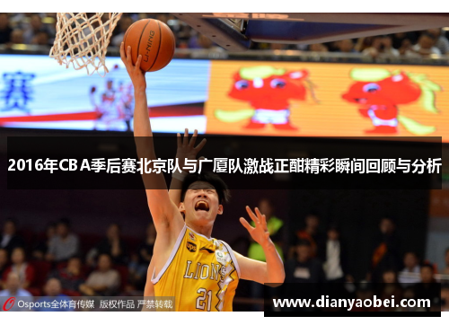 2016年CBA季后赛北京队与广厦队激战正酣精彩瞬间回顾与分析