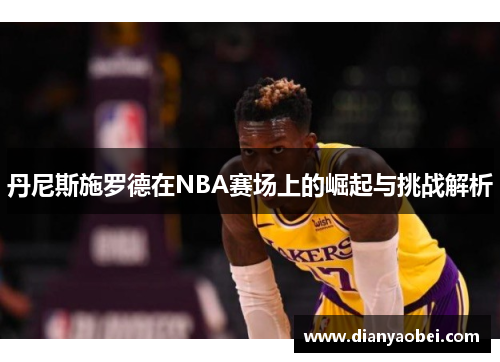 丹尼斯施罗德在NBA赛场上的崛起与挑战解析