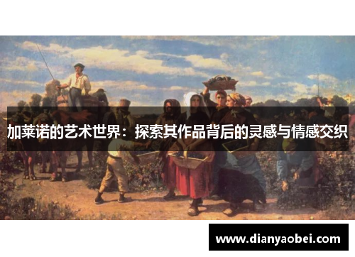 加莱诺的艺术世界：探索其作品背后的灵感与情感交织